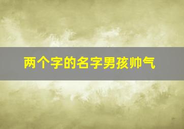 两个字的名字男孩帅气