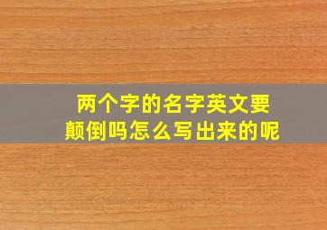 两个字的名字英文要颠倒吗怎么写出来的呢