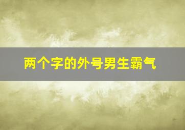 两个字的外号男生霸气