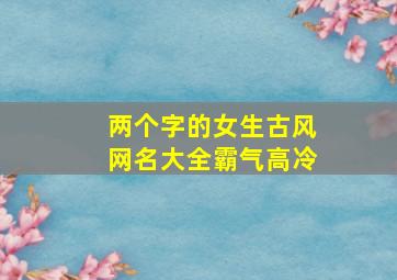 两个字的女生古风网名大全霸气高冷