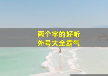 两个字的好听外号大全霸气