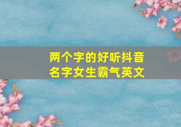 两个字的好听抖音名字女生霸气英文