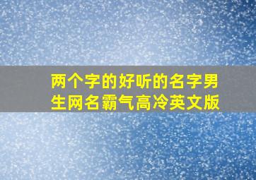 两个字的好听的名字男生网名霸气高冷英文版