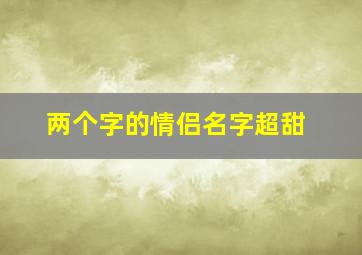 两个字的情侣名字超甜