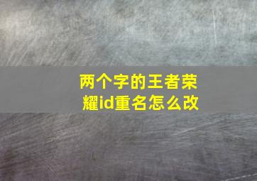 两个字的王者荣耀id重名怎么改