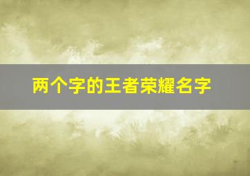 两个字的王者荣耀名字