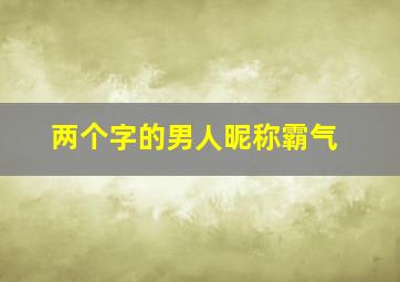 两个字的男人昵称霸气