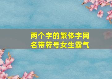 两个字的繁体字网名带符号女生霸气