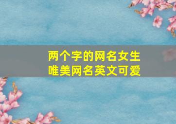 两个字的网名女生唯美网名英文可爱