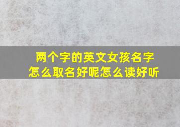 两个字的英文女孩名字怎么取名好呢怎么读好听