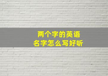 两个字的英语名字怎么写好听