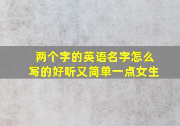 两个字的英语名字怎么写的好听又简单一点女生