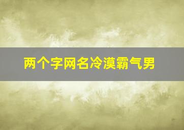 两个字网名冷漠霸气男