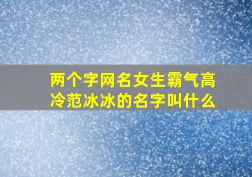 两个字网名女生霸气高冷范冰冰的名字叫什么