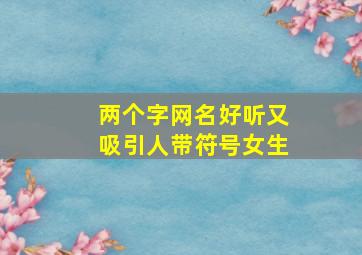 两个字网名好听又吸引人带符号女生