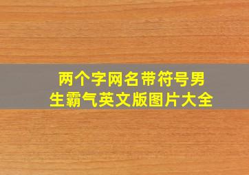 两个字网名带符号男生霸气英文版图片大全