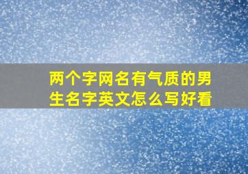 两个字网名有气质的男生名字英文怎么写好看