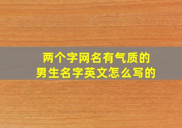 两个字网名有气质的男生名字英文怎么写的