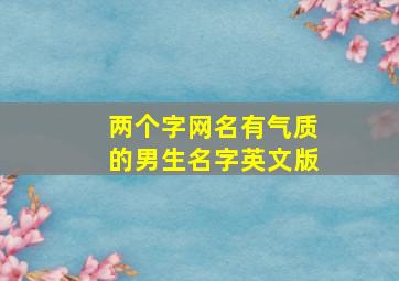 两个字网名有气质的男生名字英文版