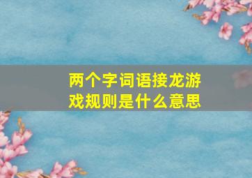 两个字词语接龙游戏规则是什么意思