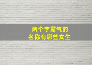 两个字霸气的名称有哪些女生