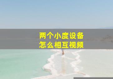 两个小度设备怎么相互视频