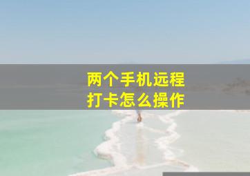 两个手机远程打卡怎么操作