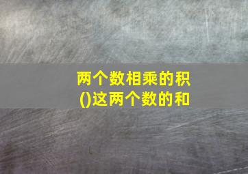 两个数相乘的积()这两个数的和