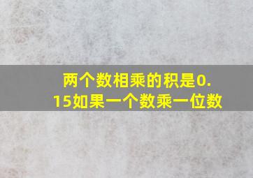 两个数相乘的积是0.15如果一个数乘一位数