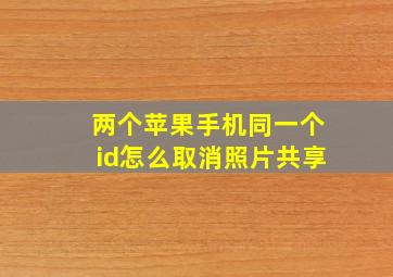 两个苹果手机同一个id怎么取消照片共享