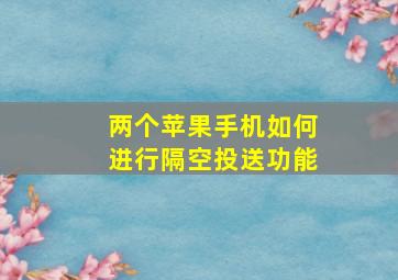 两个苹果手机如何进行隔空投送功能