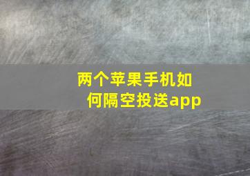 两个苹果手机如何隔空投送app