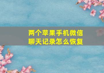 两个苹果手机微信聊天记录怎么恢复