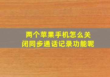 两个苹果手机怎么关闭同步通话记录功能呢