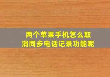 两个苹果手机怎么取消同步电话记录功能呢