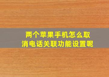 两个苹果手机怎么取消电话关联功能设置呢