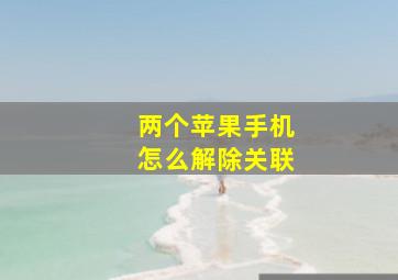 两个苹果手机怎么解除关联