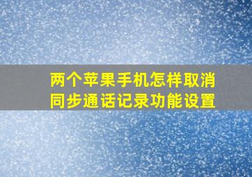 两个苹果手机怎样取消同步通话记录功能设置