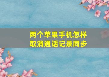 两个苹果手机怎样取消通话记录同步