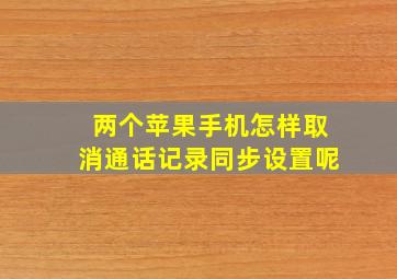 两个苹果手机怎样取消通话记录同步设置呢