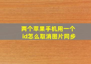 两个苹果手机用一个id怎么取消图片同步