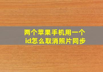 两个苹果手机用一个id怎么取消照片同步