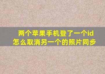 两个苹果手机登了一个id怎么取消另一个的照片同步