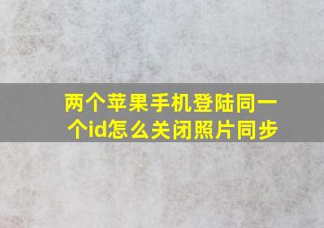 两个苹果手机登陆同一个id怎么关闭照片同步