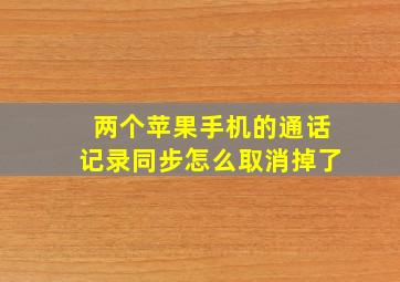 两个苹果手机的通话记录同步怎么取消掉了