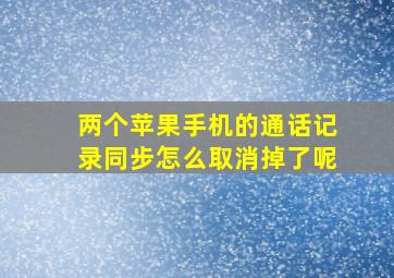 两个苹果手机的通话记录同步怎么取消掉了呢