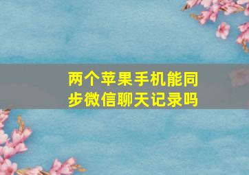 两个苹果手机能同步微信聊天记录吗