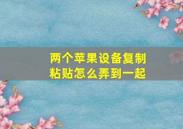 两个苹果设备复制粘贴怎么弄到一起