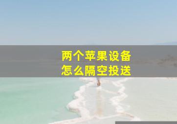 两个苹果设备怎么隔空投送