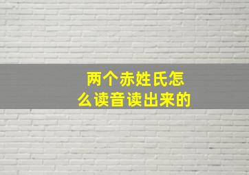 两个赤姓氏怎么读音读出来的